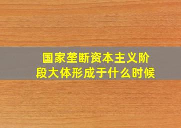 国家垄断资本主义阶段大体形成于什么时候