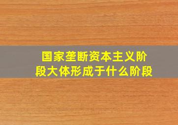 国家垄断资本主义阶段大体形成于什么阶段