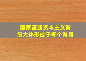 国家垄断资本主义阶段大体形成于哪个阶段