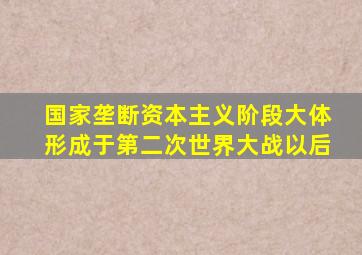 国家垄断资本主义阶段大体形成于第二次世界大战以后