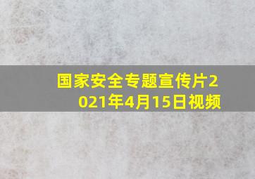 国家安全专题宣传片2021年4月15日视频