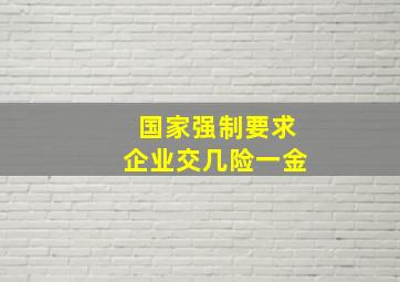 国家强制要求企业交几险一金