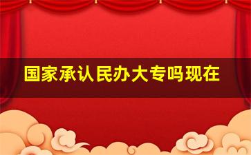 国家承认民办大专吗现在