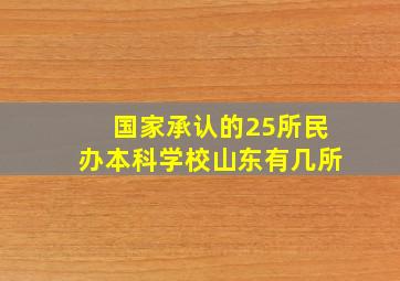 国家承认的25所民办本科学校山东有几所