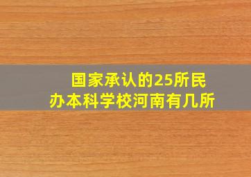 国家承认的25所民办本科学校河南有几所