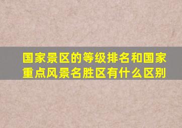 国家景区的等级排名和国家重点风景名胜区有什么区别