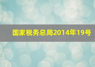 国家税务总局2014年19号