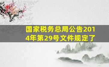 国家税务总局公告2014年第29号文件规定了