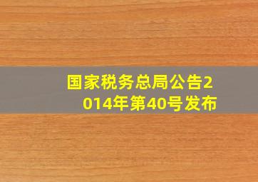 国家税务总局公告2014年第40号发布