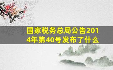 国家税务总局公告2014年第40号发布了什么