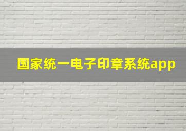 国家统一电子印章系统app