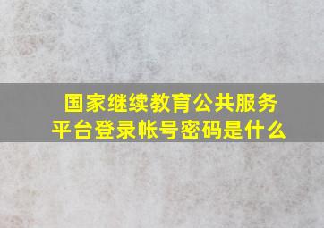 国家继续教育公共服务平台登录帐号密码是什么