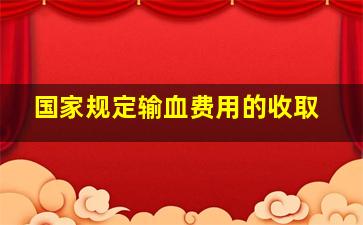 国家规定输血费用的收取