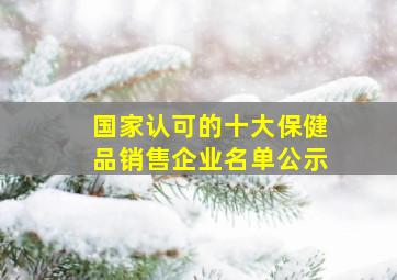 国家认可的十大保健品销售企业名单公示