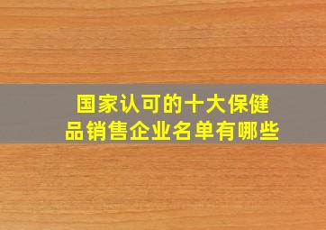 国家认可的十大保健品销售企业名单有哪些