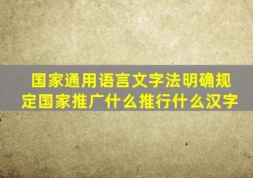 国家通用语言文字法明确规定国家推广什么推行什么汉字