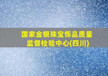 国家金银珠宝饰品质量监督检验中心(四川)