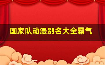 国家队动漫别名大全霸气