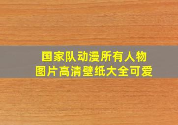 国家队动漫所有人物图片高清壁纸大全可爱