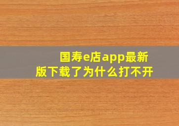 国寿e店app最新版下载了为什么打不开