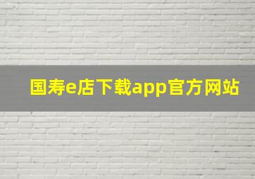 国寿e店下载app官方网站