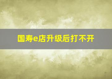 国寿e店升级后打不开