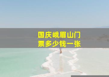 国庆峨眉山门票多少钱一张