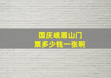 国庆峨眉山门票多少钱一张啊