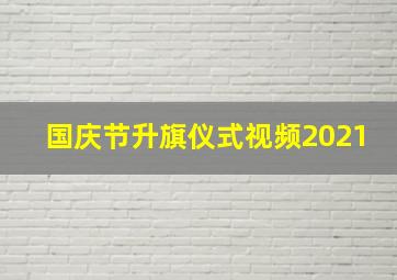 国庆节升旗仪式视频2021