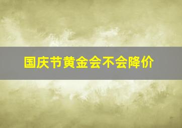 国庆节黄金会不会降价