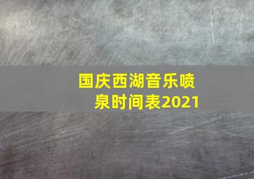 国庆西湖音乐喷泉时间表2021