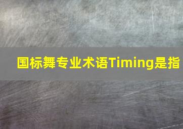 国标舞专业术语Timing是指