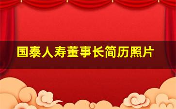 国泰人寿董事长简历照片