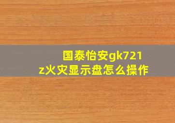 国泰怡安gk721z火灾显示盘怎么操作