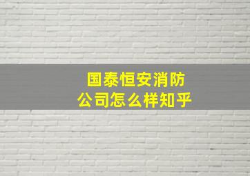 国泰恒安消防公司怎么样知乎