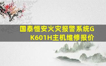 国泰恒安火灾报警系统GK601H主机维修报价