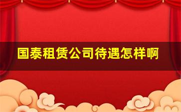 国泰租赁公司待遇怎样啊