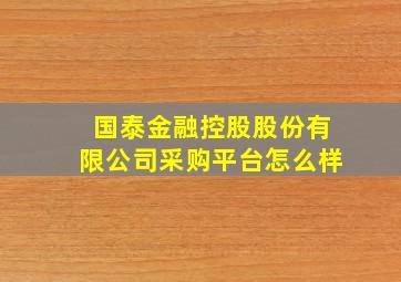 国泰金融控股股份有限公司采购平台怎么样