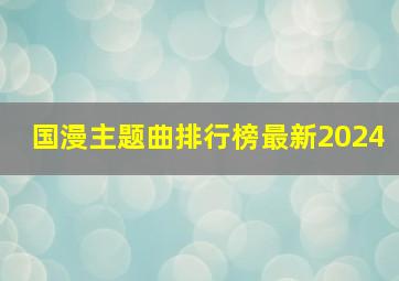 国漫主题曲排行榜最新2024