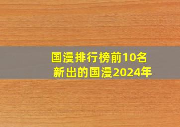 国漫排行榜前10名新出的国漫2024年