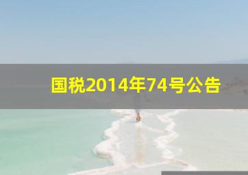 国税2014年74号公告