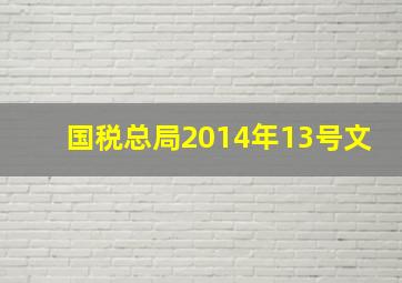 国税总局2014年13号文