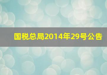 国税总局2014年29号公告