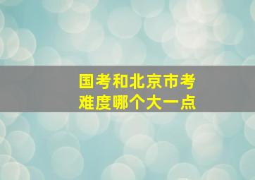 国考和北京市考难度哪个大一点