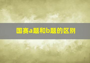 国赛a题和b题的区别