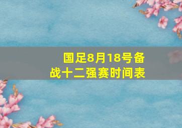 国足8月18号备战十二强赛时间表