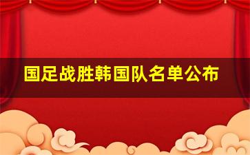 国足战胜韩国队名单公布