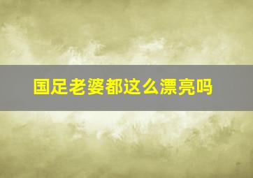 国足老婆都这么漂亮吗