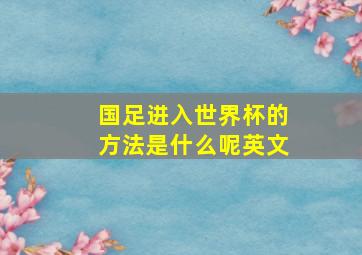 国足进入世界杯的方法是什么呢英文