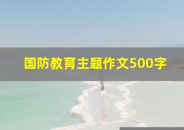 国防教育主题作文500字